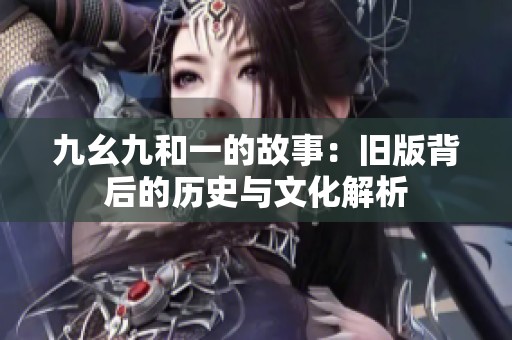 九幺九和一的故事：旧版背后的历史与文化解析