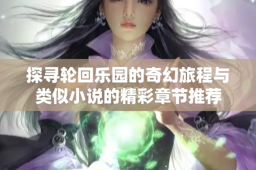 探寻轮回乐园的奇幻旅程与类似小说的精彩章节推荐