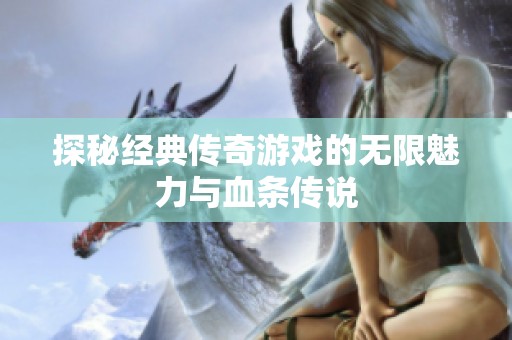 探秘经典传奇游戏的无限魅力与血条传说