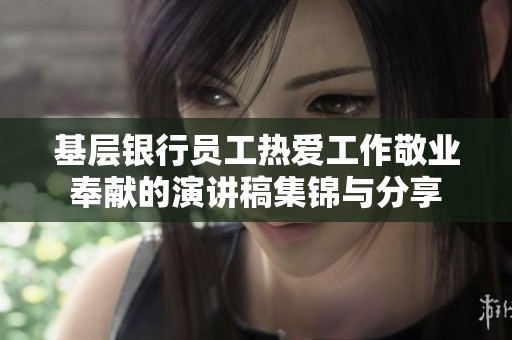 基层银行员工热爱工作敬业奉献的演讲稿集锦与分享