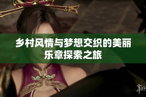 乡村风情与梦想交织的美丽乐章探索之旅