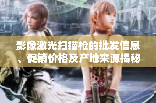 影像激光扫描枪的批发信息、促销价格及产地来源揭秘