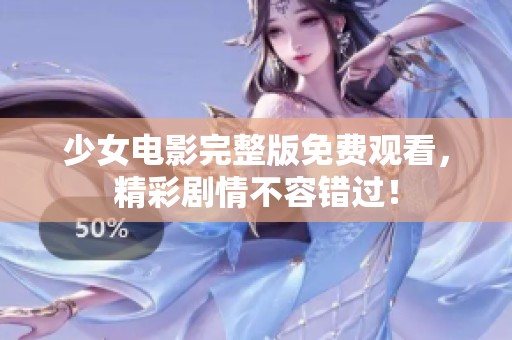 少女电影完整版免费观看，精彩剧情不容错过！