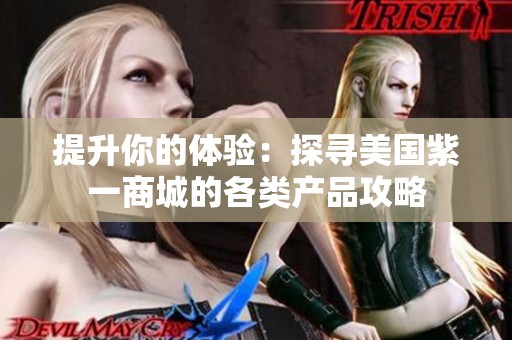 提升你的体验：探寻美国紫一商城的各类产品攻略