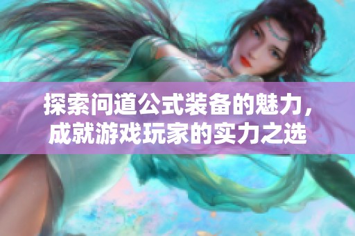 探索问道公式装备的魅力，成就游戏玩家的实力之选