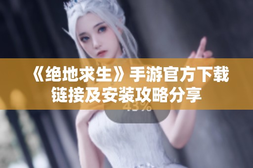 《绝地求生》手游官方下载链接及安装攻略分享