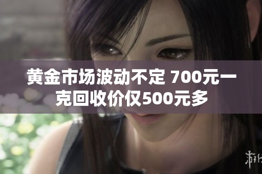 黄金市场波动不定 700元一克回收价仅500元多