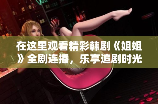 在这里观看精彩韩剧《姐姐》全剧连播，乐享追剧时光