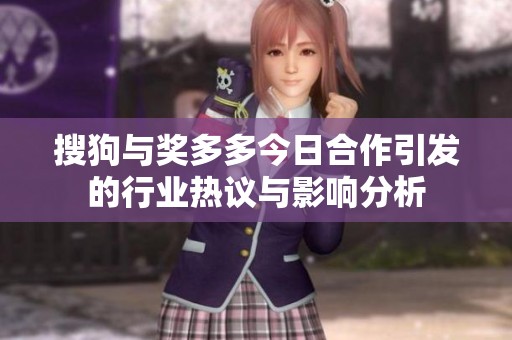 搜狗与奖多多今日合作引发的行业热议与影响分析