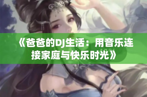 《爸爸的DJ生活：用音乐连接家庭与快乐时光》