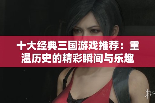 十大经典三国游戏推荐：重温历史的精彩瞬间与乐趣