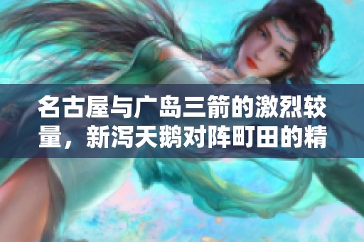 名古屋与广岛三箭的激烈较量，新泻天鹅对阵町田的精彩赛事预告