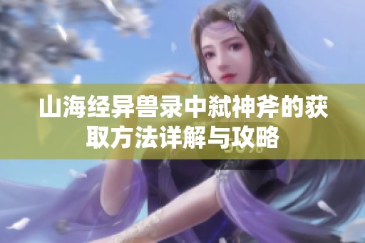 山海经异兽录中弑神斧的获取方法详解与攻略