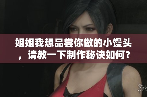 姐姐我想品尝你做的小馒头，请教一下制作秘诀如何？