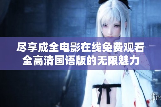 尽享成全电影在线免费观看全高清国语版的无限魅力