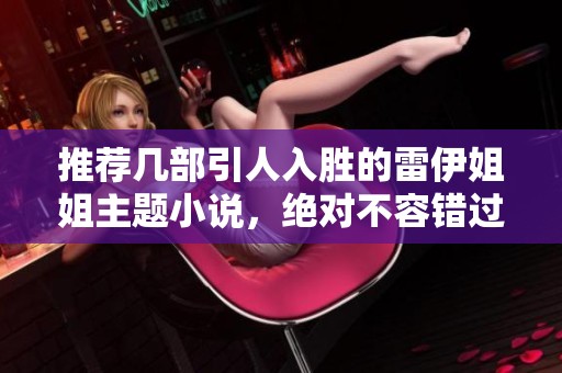 推荐几部引人入胜的雷伊姐姐主题小说，绝对不容错过