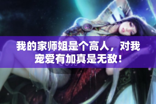 我的家师姐是个高人，对我宠爱有加真是无敌！