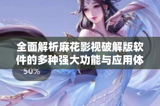 全面解析麻花影视破解版软件的多种强大功能与应用体验