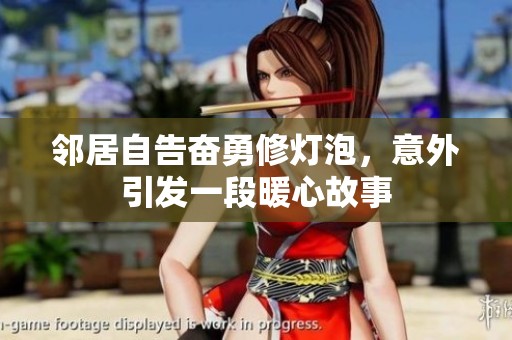 邻居自告奋勇修灯泡，意外引发一段暖心故事