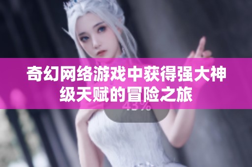 奇幻网络游戏中获得强大神级天赋的冒险之旅