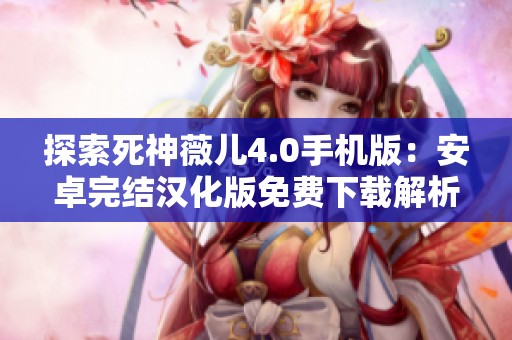探索死神薇儿4.0手机版：安卓完结汉化版免费下载解析