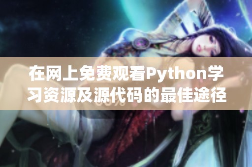在网上免费观看Python学习资源及源代码的最佳途径