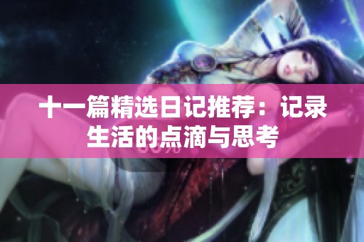 十一篇精选日记推荐：记录生活的点滴与思考