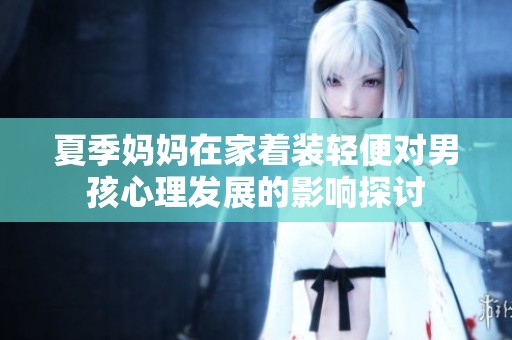 夏季妈妈在家着装轻便对男孩心理发展的影响探讨