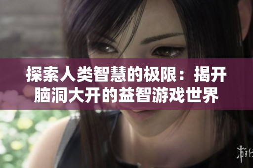 探索人类智慧的极限：揭开脑洞大开的益智游戏世界
