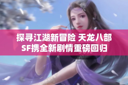 探寻江湖新冒险 天龙八部SF携全新剧情重磅回归