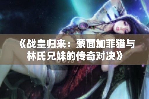 《战皇归来：蒙面加菲猫与林氏兄妹的传奇对决》