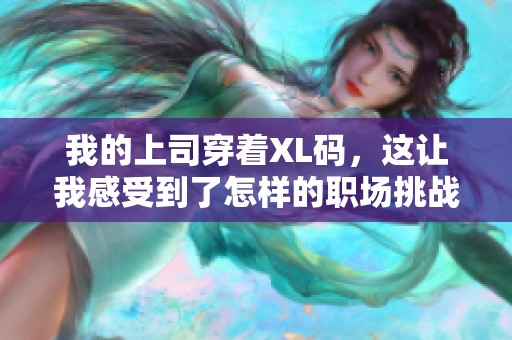 我的上司穿着XL码，这让我感受到了怎样的职场挑战