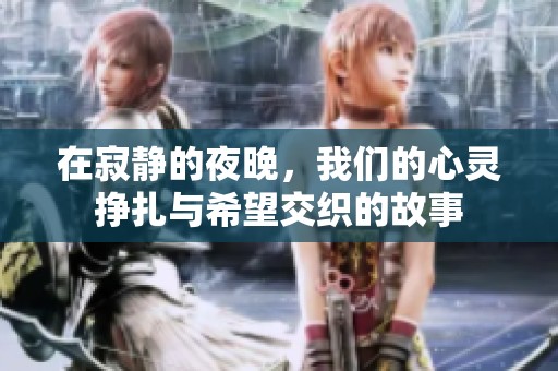 在寂静的夜晚，我们的心灵挣扎与希望交织的故事
