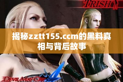揭秘zztt155.ccm的黑料真相与背后故事