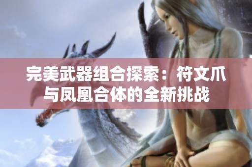 完美武器组合探索：符文爪与凤凰合体的全新挑战