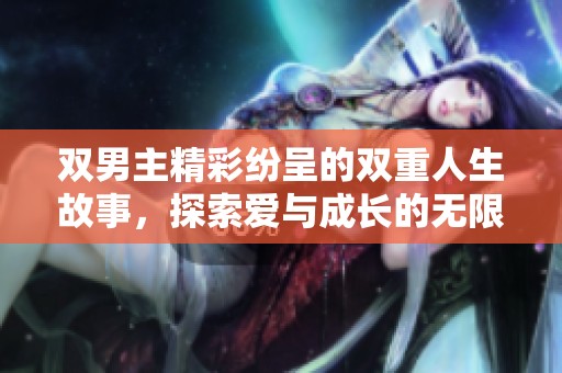 双男主精彩纷呈的双重人生故事，探索爱与成长的无限可能