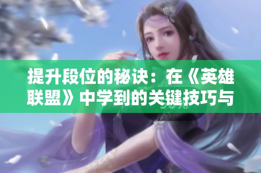 提升段位的秘诀：在《英雄联盟》中学到的关键技巧与知识分享