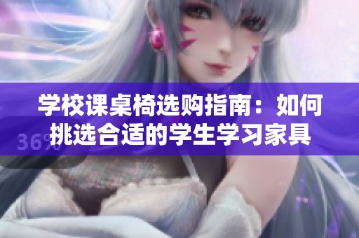 学校课桌椅选购指南：如何挑选合适的学生学习家具
