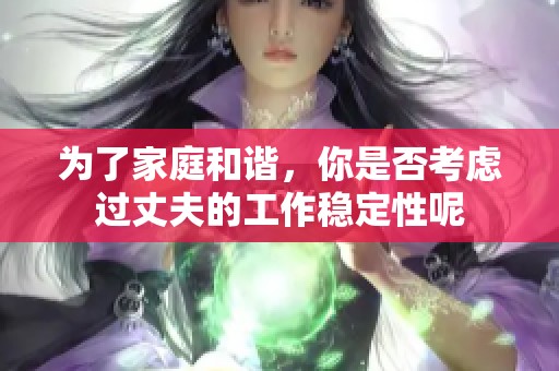 为了家庭和谐，你是否考虑过丈夫的工作稳定性呢