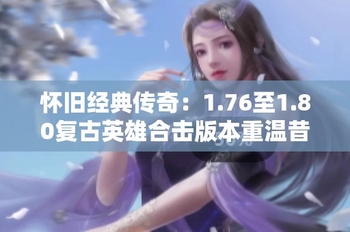 怀旧经典传奇：1.76至1.80复古英雄合击版本重温昔日荣耀