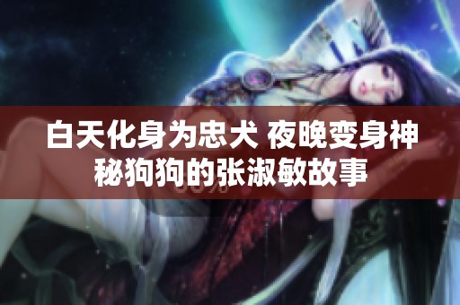 白天化身为忠犬 夜晚变身神秘狗狗的张淑敏故事