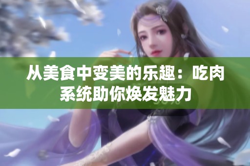 从美食中变美的乐趣：吃肉系统助你焕发魅力