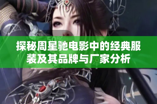 探秘周星驰电影中的经典服装及其品牌与厂家分析