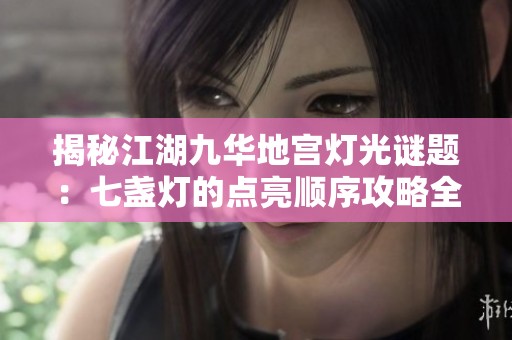 揭秘江湖九华地宫灯光谜题：七盏灯的点亮顺序攻略全解析