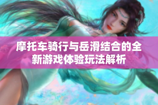 摩托车骑行与岳滑结合的全新游戏体验玩法解析