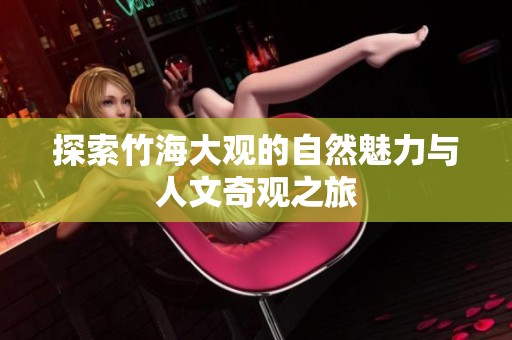 探索竹海大观的自然魅力与人文奇观之旅