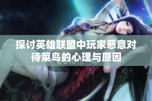 探讨英雄联盟中玩家恶意对待菜鸟的心理与原因