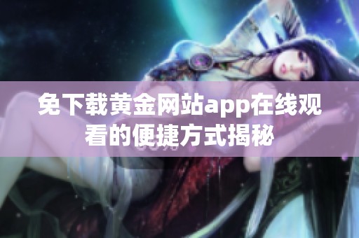免下载黄金网站app在线观看的便捷方式揭秘