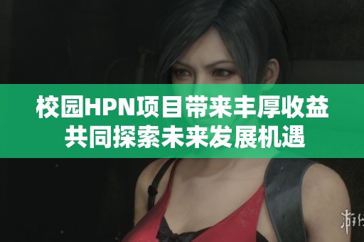 校园HPN项目带来丰厚收益 共同探索未来发展机遇