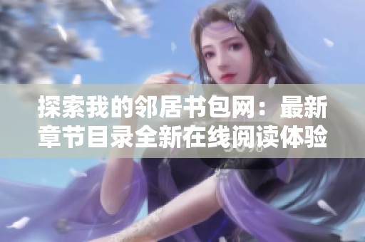 探索我的邻居书包网：最新章节目录全新在线阅读体验